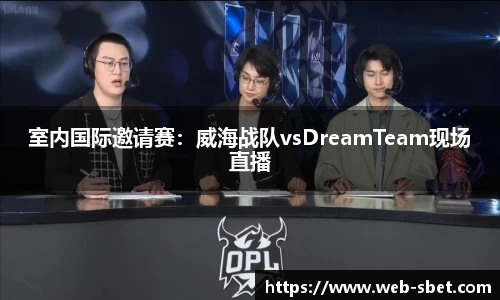室内国际邀请赛：威海战队vsDreamTeam现场直播