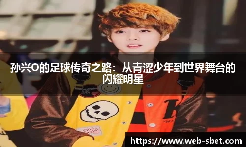 孙兴O的足球传奇之路:从青涩少年到世界舞台的闪耀明星