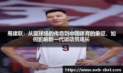 易建联：从篮球场的传奇到中国体育的象征，如何影响新一代运动员成长